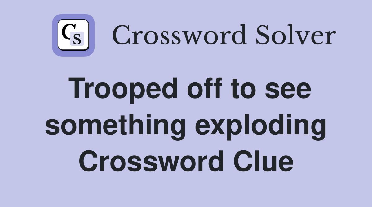 Trooped off to see something exploding Crossword Clue