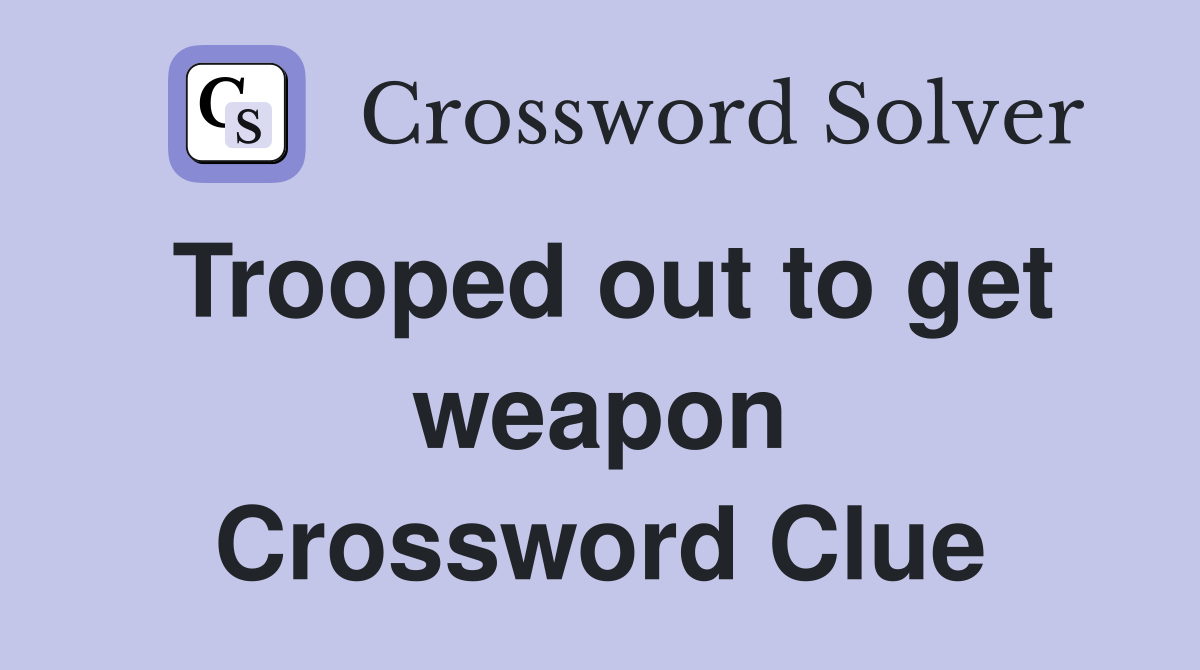 Trooped out to get weapon Crossword Clue