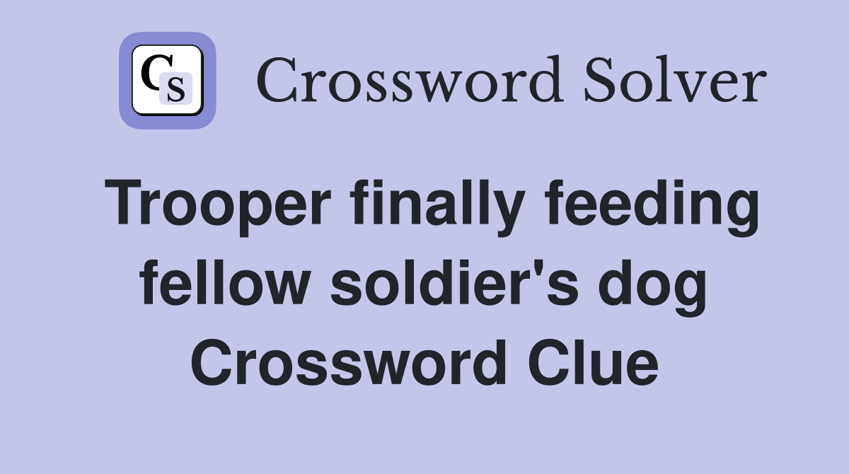 Trooper finally feeding fellow soldier's dog Crossword Clue