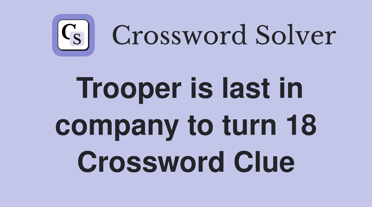 Trooper is last in company to turn 18 Crossword Clue