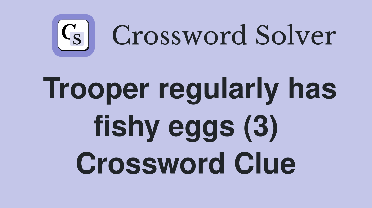 Trooper regularly has fishy eggs (3) Crossword Clue