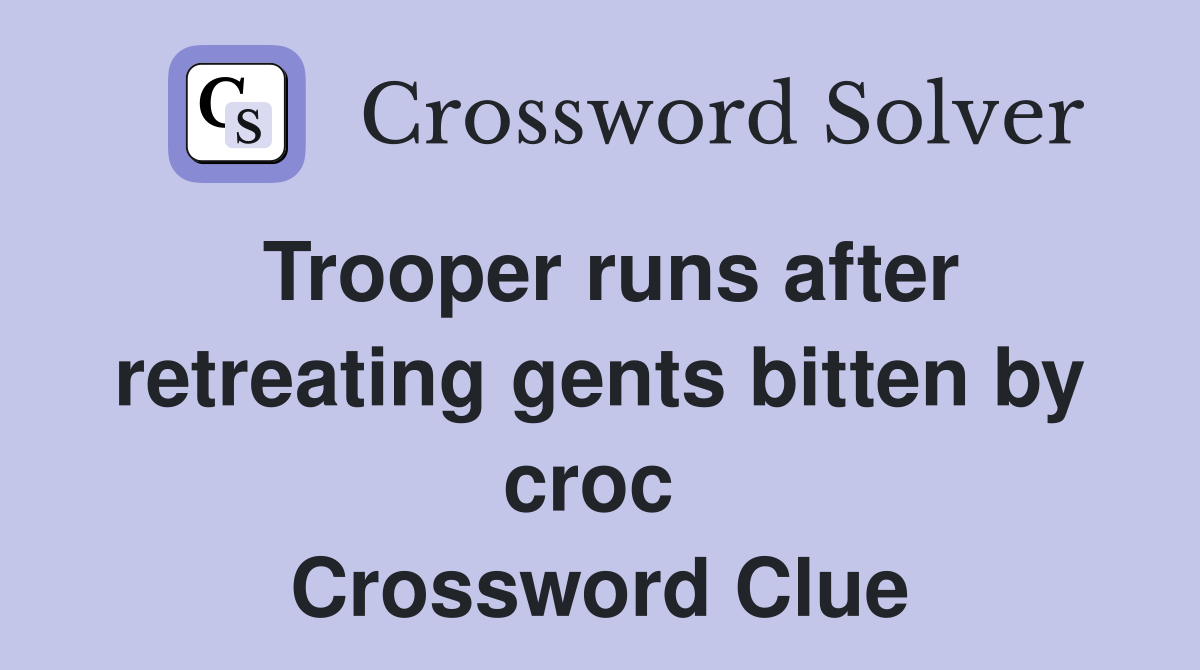 Trooper runs after retreating gents bitten by croc  Crossword Clue