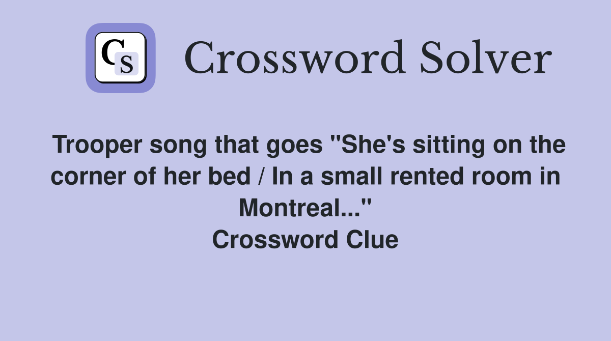 Trooper song that goes "She's sitting on the corner of her bed / In a small rented room in Montreal..." Crossword Clue