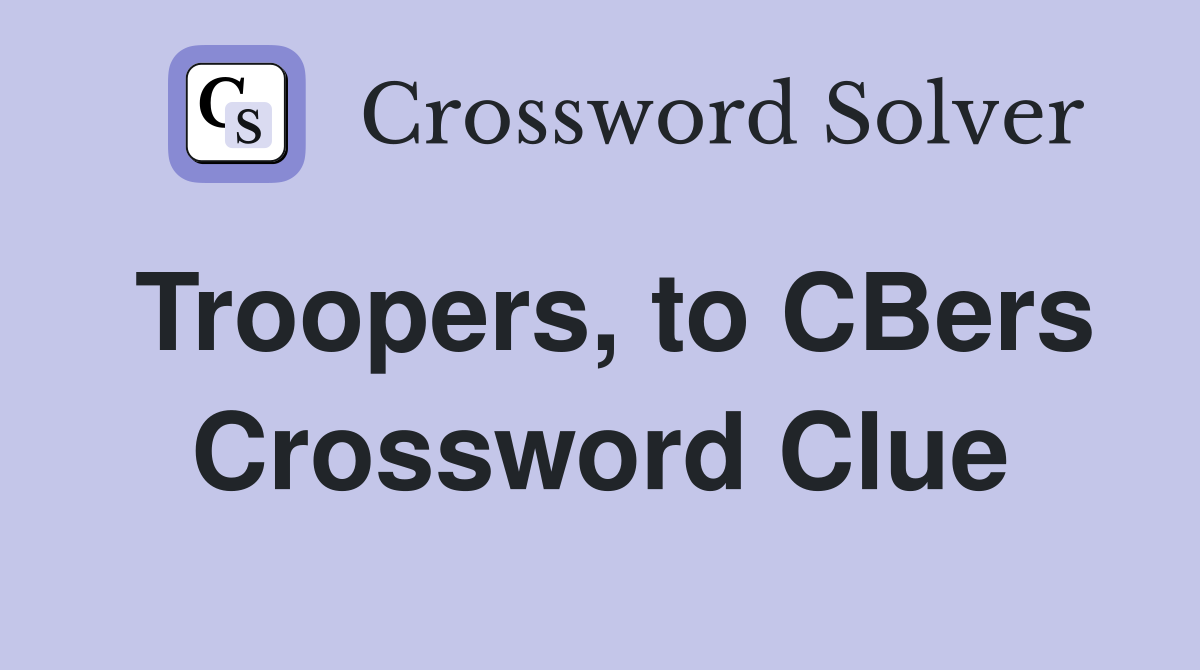 Troopers, to CBers Crossword Clue