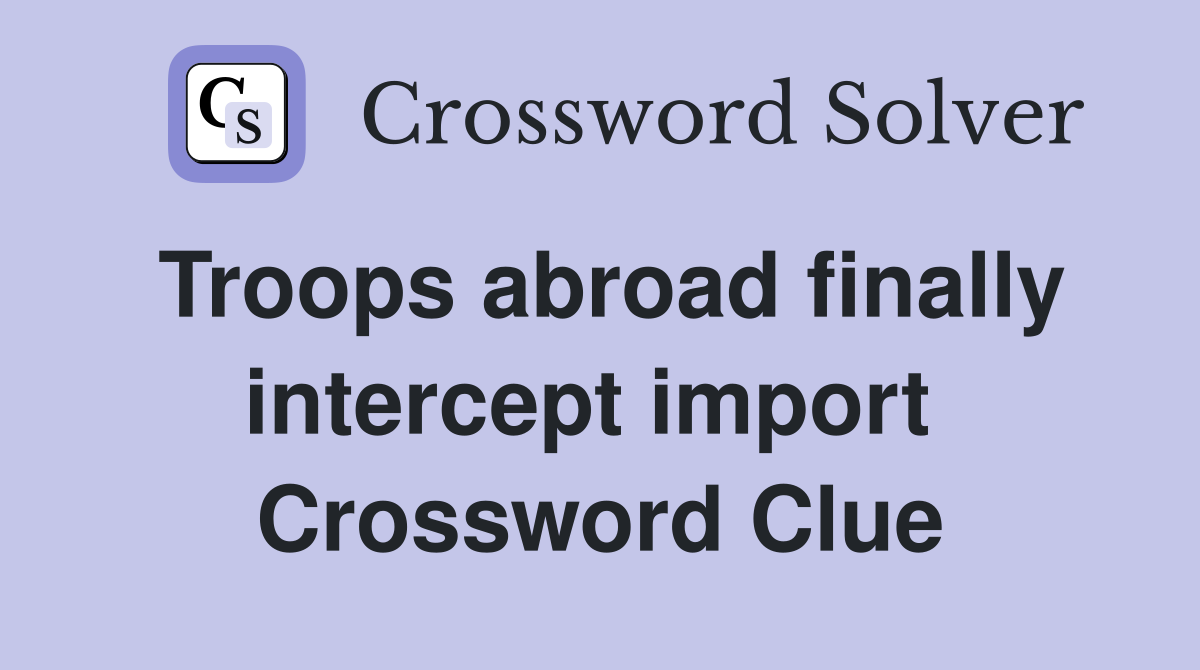 Troops abroad finally intercept import  Crossword Clue