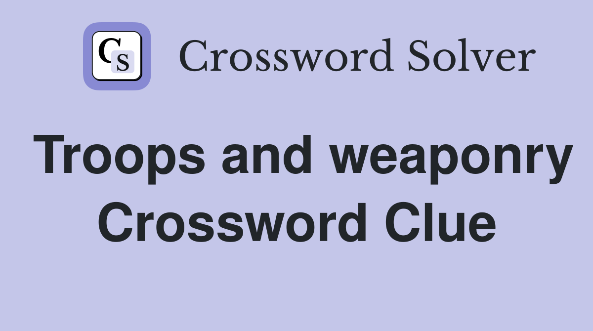 Troops and weaponry Crossword Clue