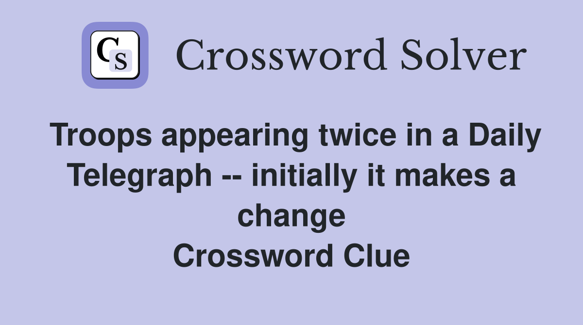 Troops appearing twice in a Daily Telegraph -- initially it makes a change Crossword Clue