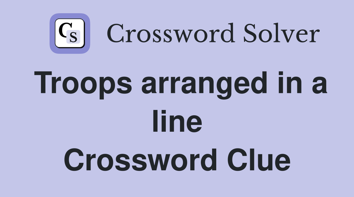 Troops arranged in a line Crossword Clue