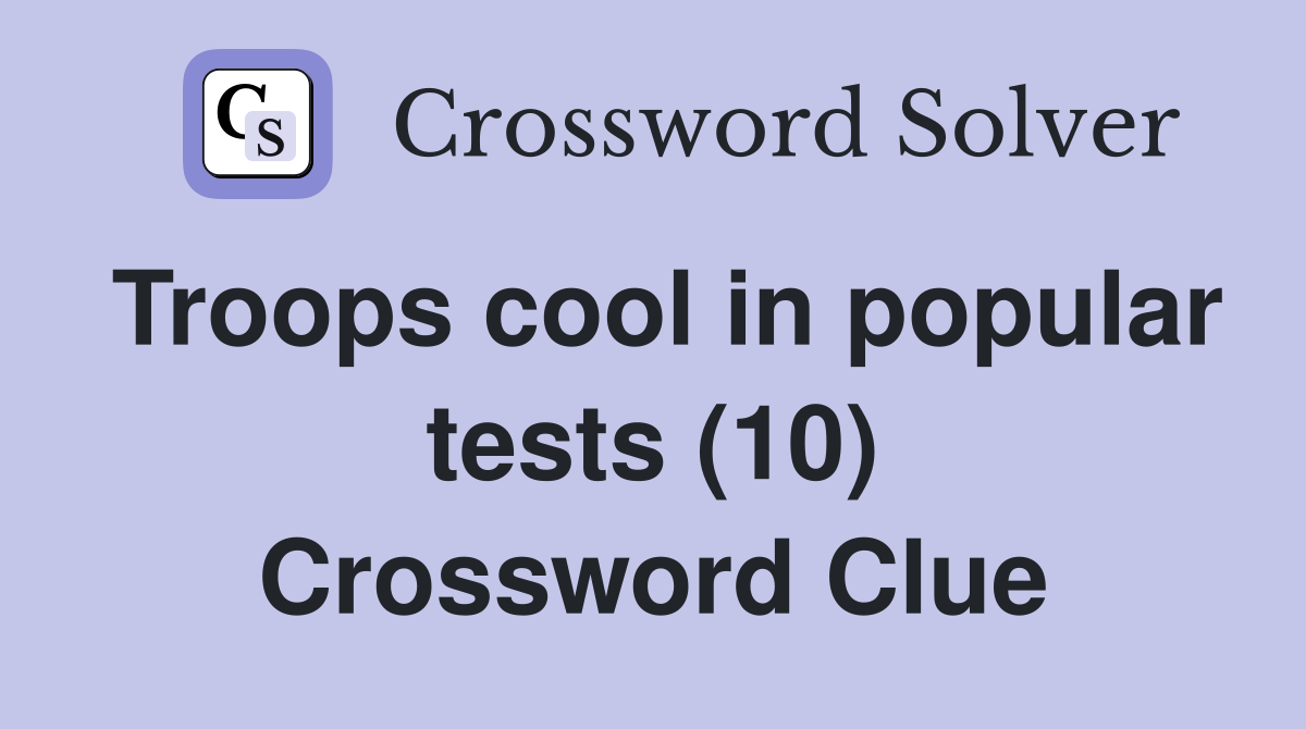 Troops cool in popular tests (10) Crossword Clue