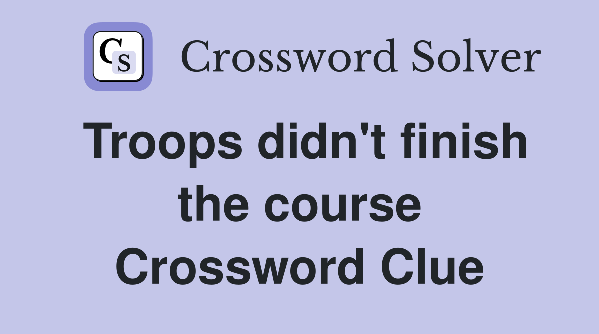 Troops didn't finish the course Crossword Clue
