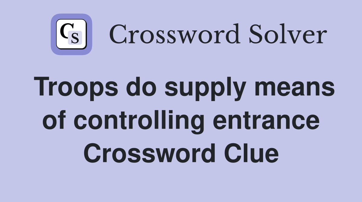 Troops do supply means of controlling entrance Crossword Clue