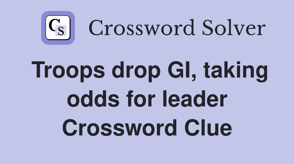 Troops drop GI, taking odds for leader Crossword Clue