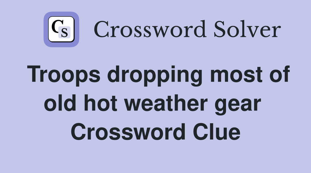 Troops dropping most of old hot weather gear  Crossword Clue