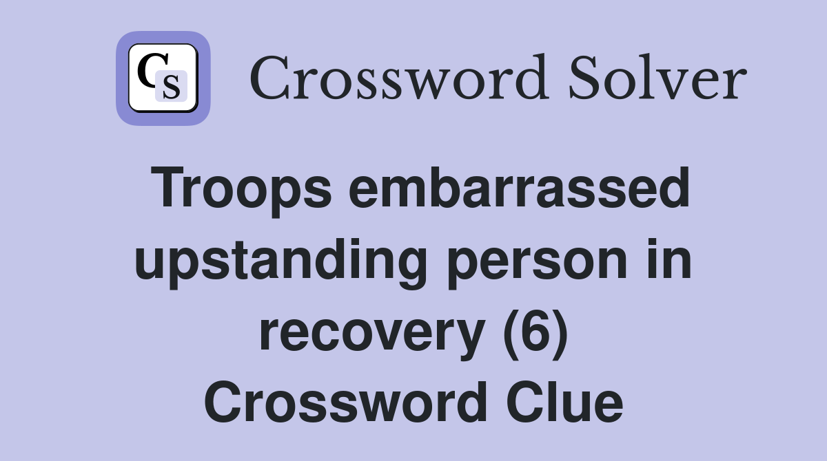 Troops embarrassed upstanding person in recovery (6) Crossword Clue