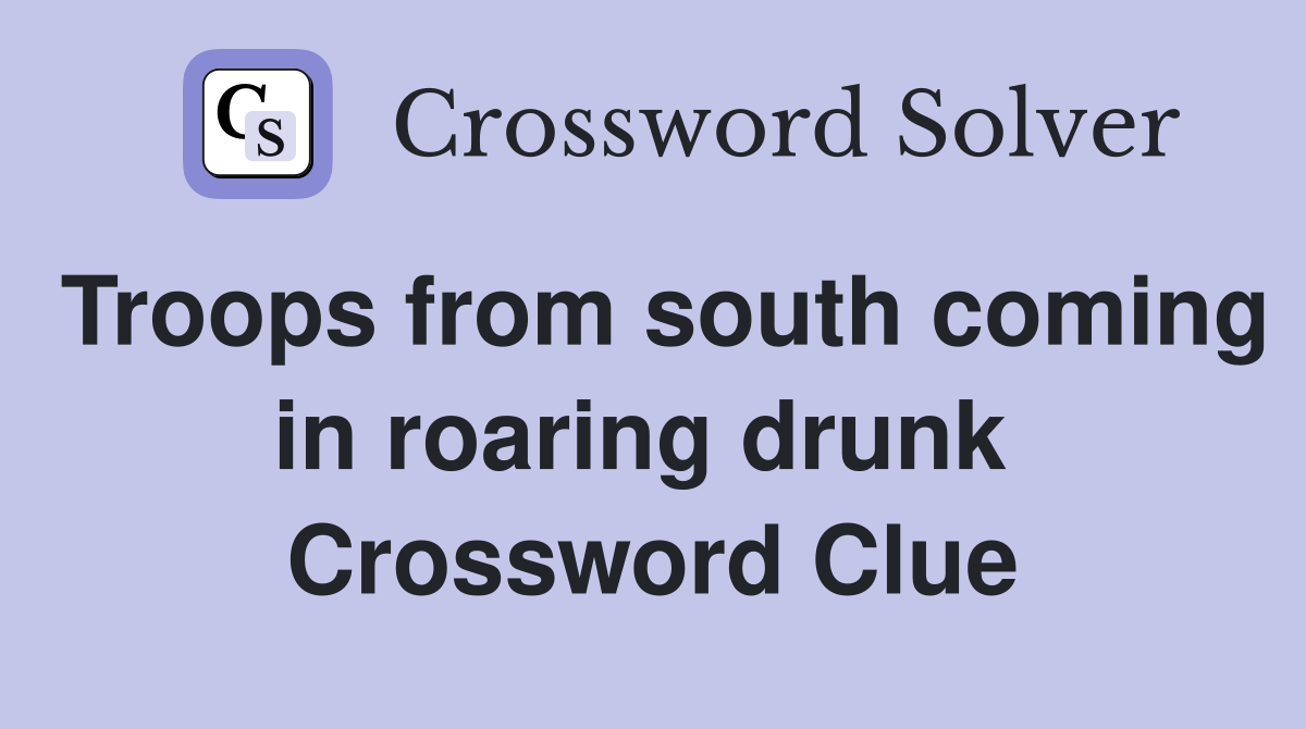 Troops from south coming in roaring drunk  Crossword Clue