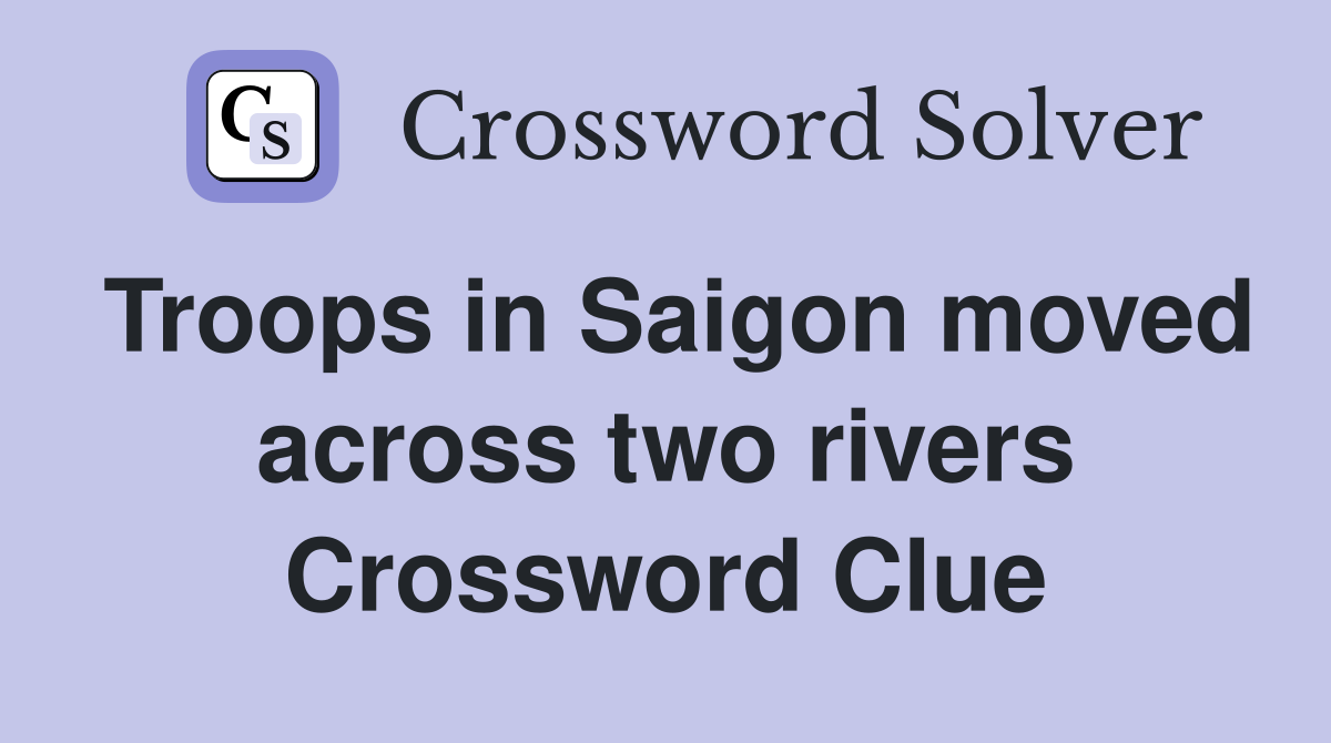 Troops in Saigon moved across two rivers Crossword Clue