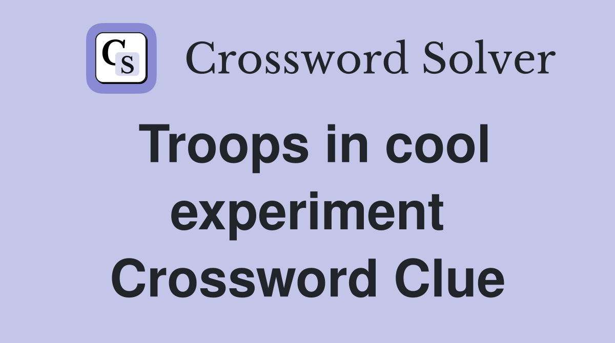 Troops in cool experiment Crossword Clue