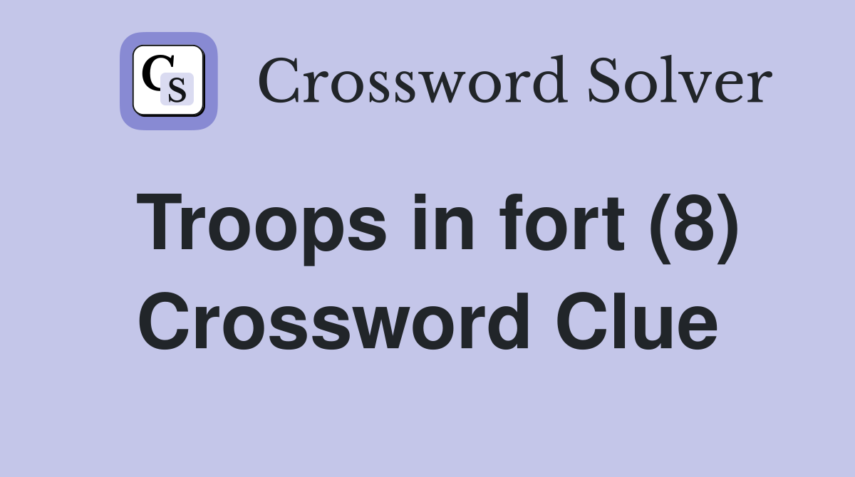 Troops in fort (8) Crossword Clue