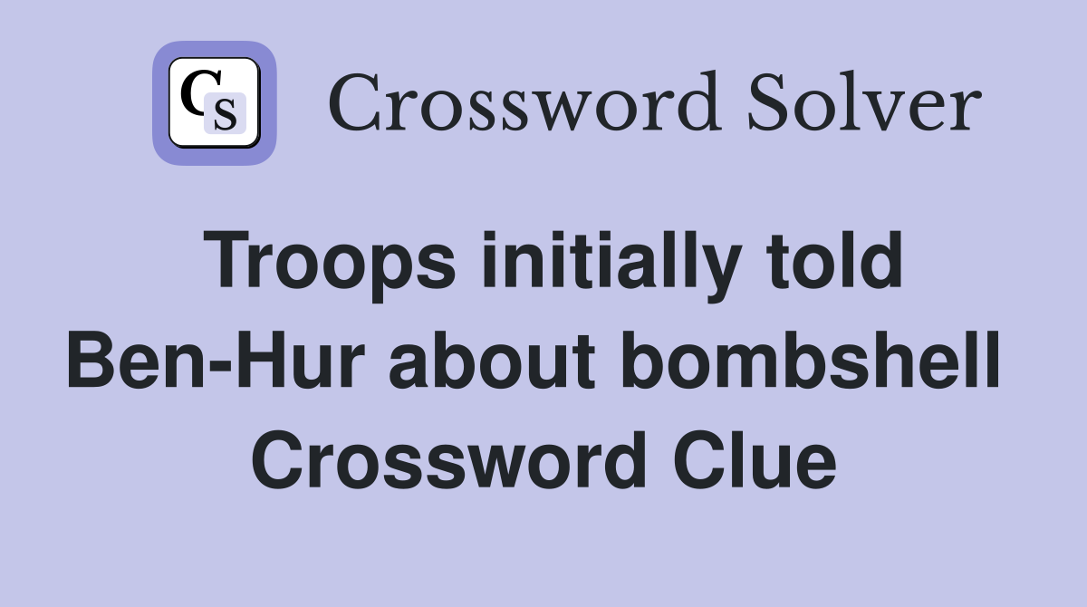 Troops initially told Ben-Hur about bombshell  Crossword Clue