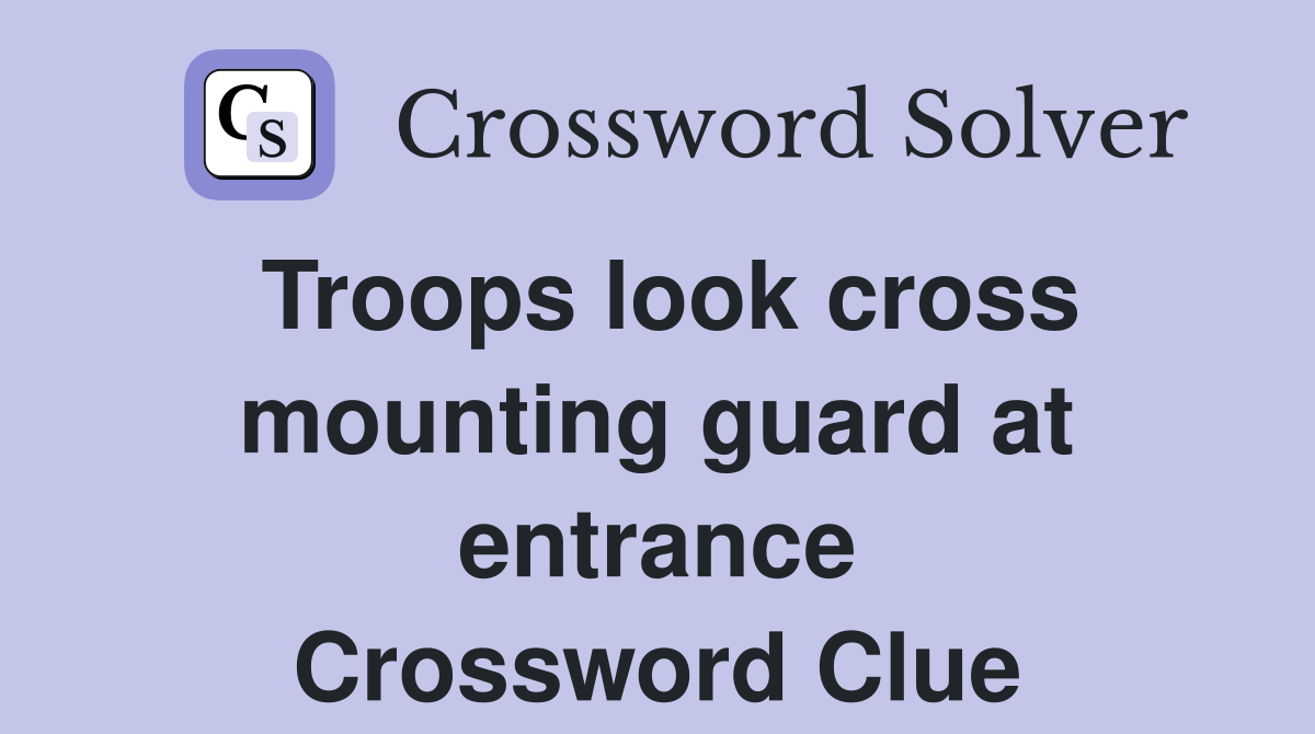 Troops look cross mounting guard at entrance Crossword Clue