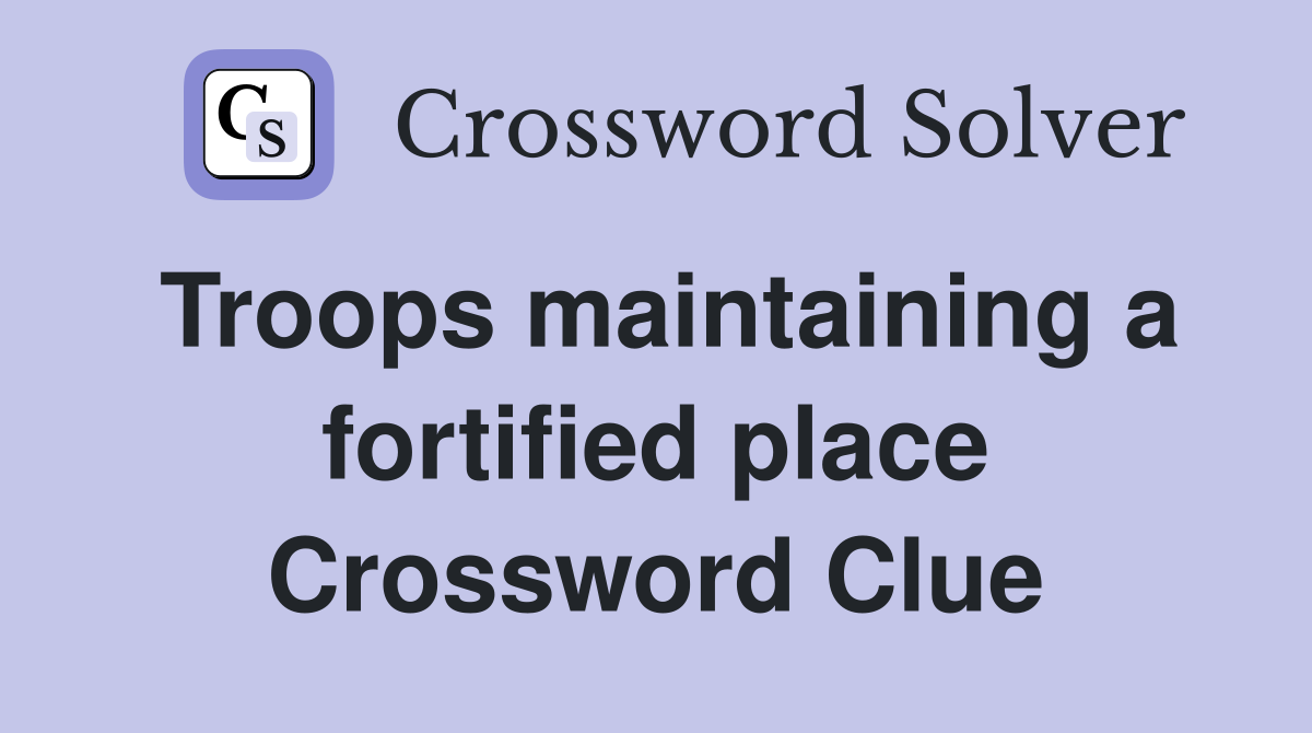Troops maintaining a fortified place Crossword Clue
