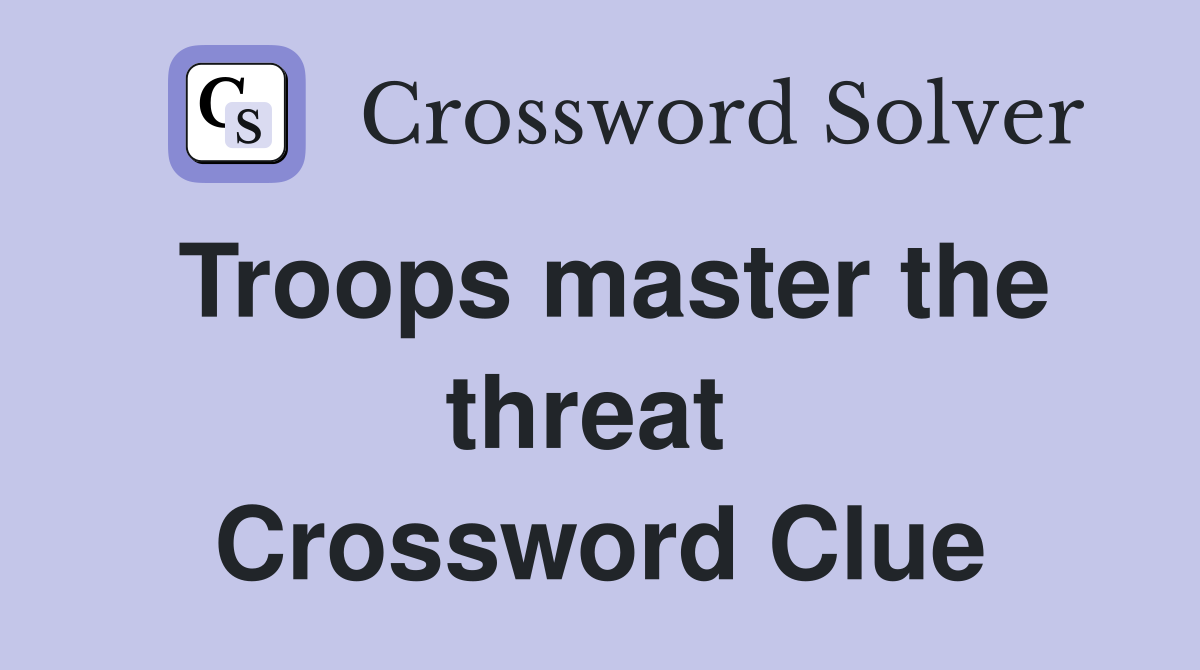 Troops master the threat  Crossword Clue