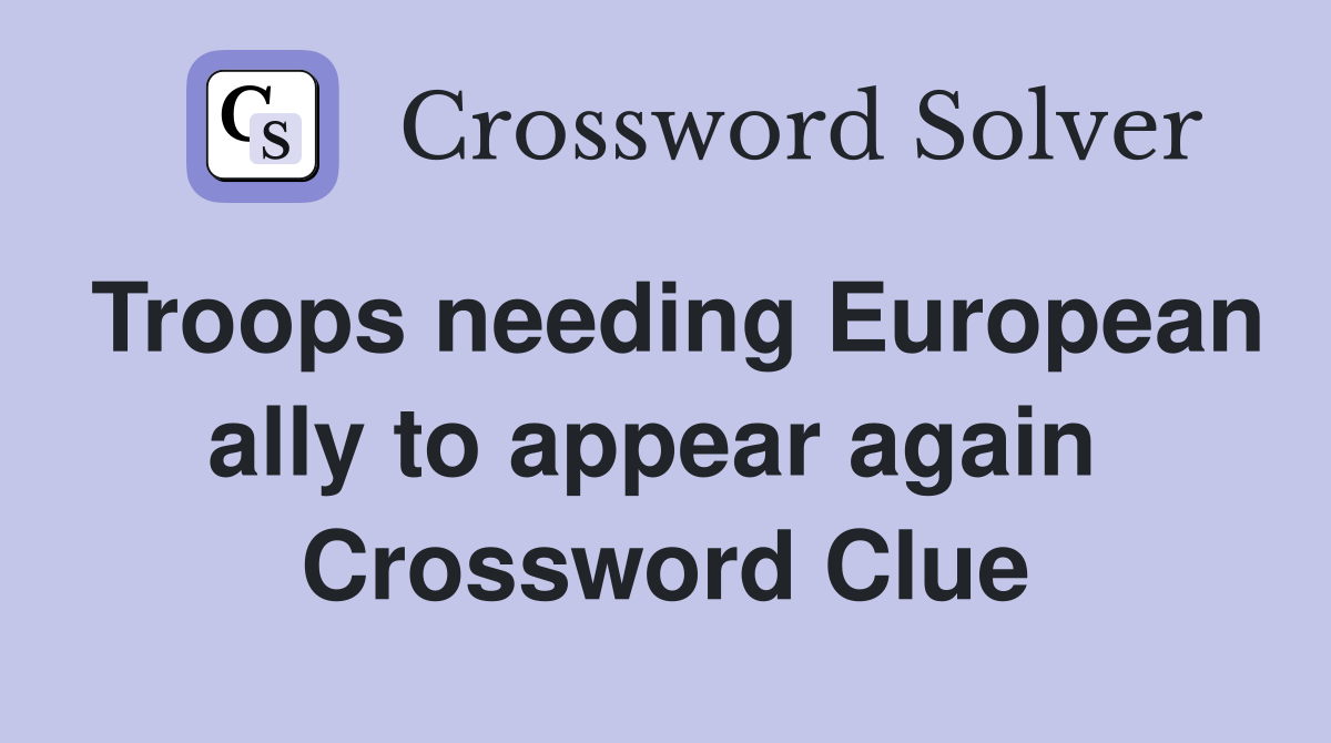 Troops needing European ally to appear again  Crossword Clue