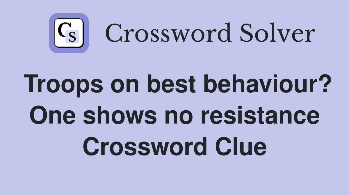 Troops on best behaviour? One shows no resistance Crossword Clue