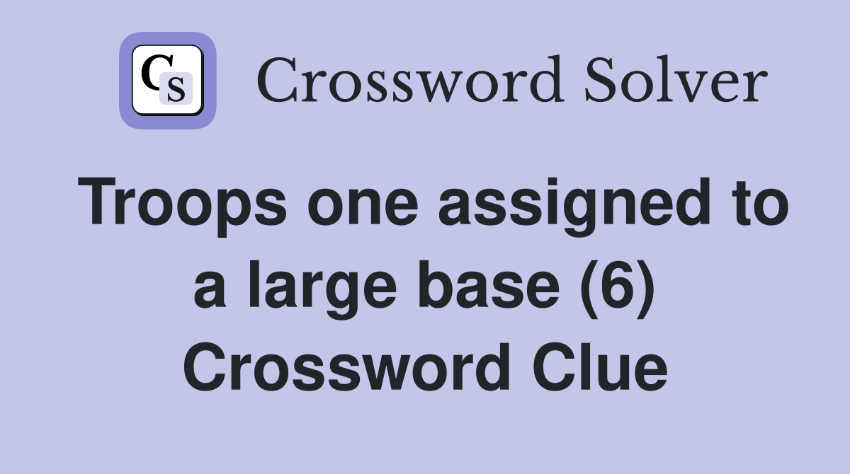 Troops one assigned to a large base (6) Crossword Clue
