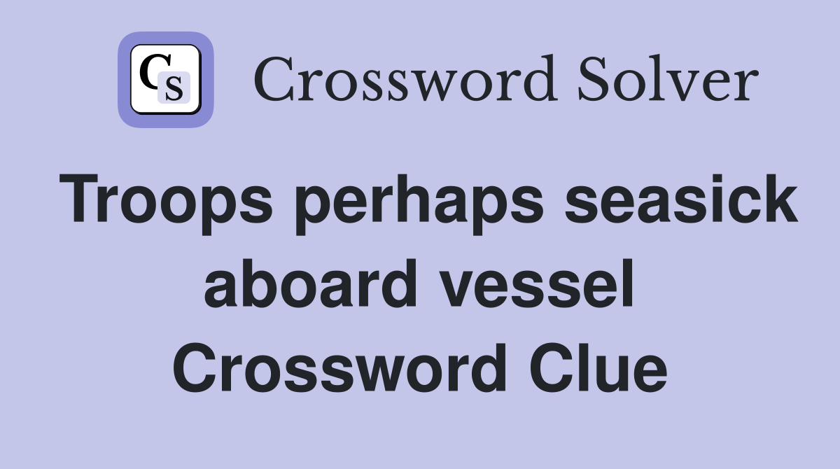Troops perhaps seasick aboard vessel Crossword Clue
