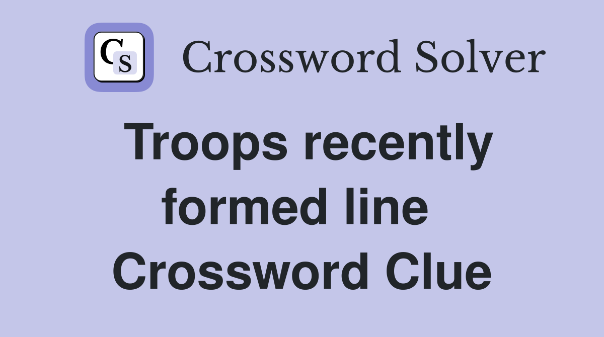 Troops recently formed line  Crossword Clue