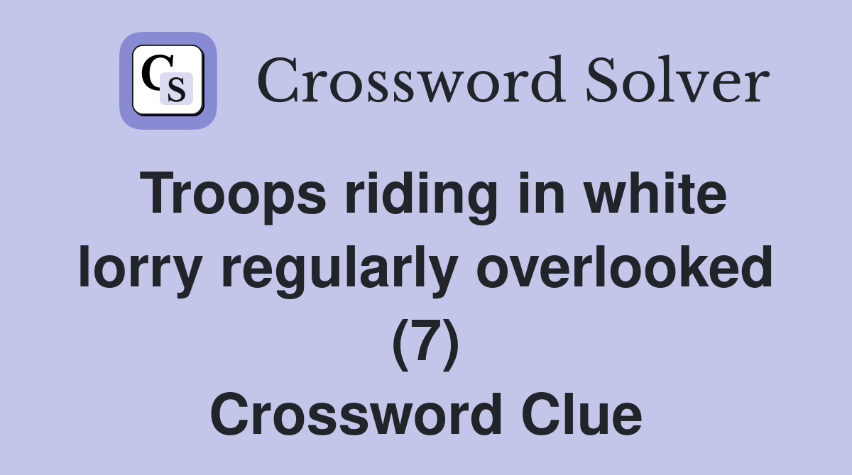 Troops riding in white lorry regularly overlooked (7) Crossword Clue