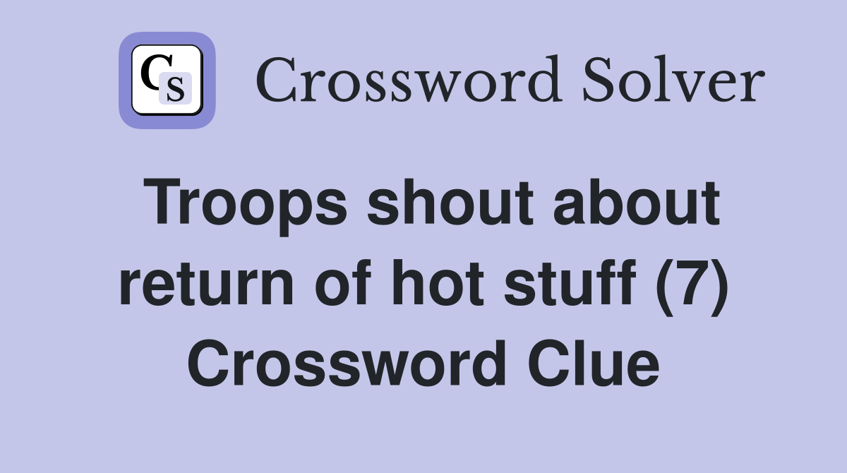 Troops shout about return of hot stuff (7) Crossword Clue