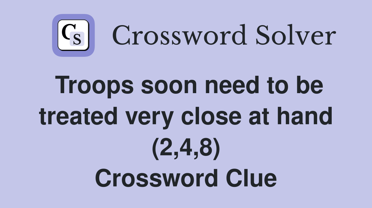 Troops soon need to be treated very close at hand (2,4,8) Crossword Clue