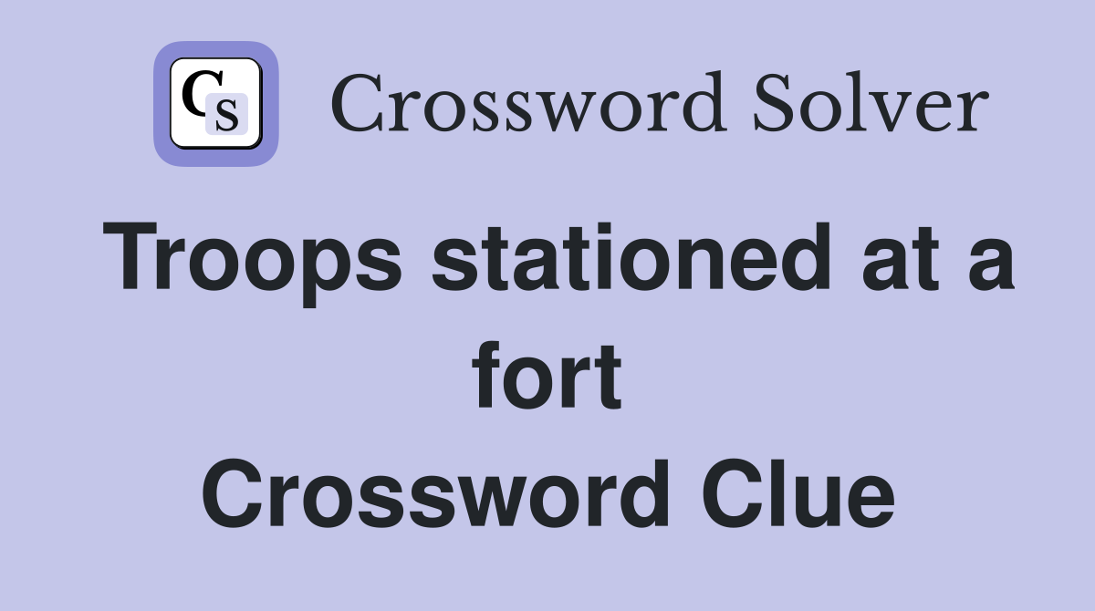 Troops stationed at a fort Crossword Clue
