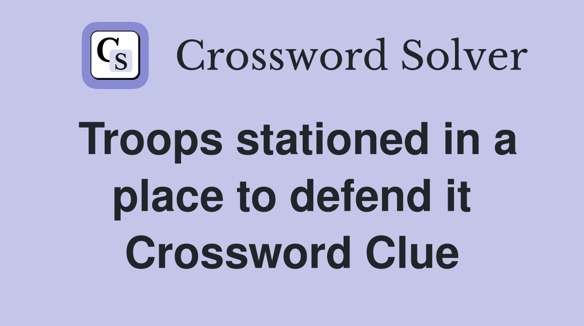 Troops stationed in a place to defend it Crossword Clue