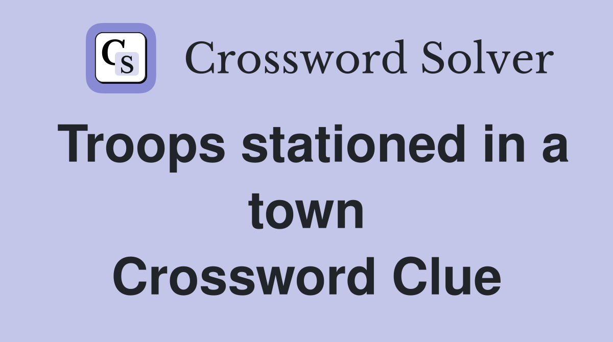 Troops stationed in a town Crossword Clue