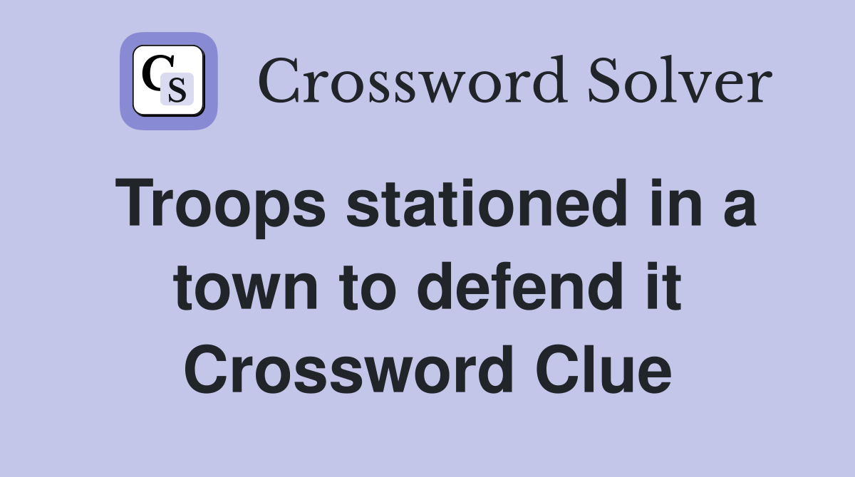 Troops stationed in a town to defend it Crossword Clue