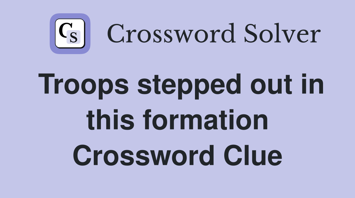 Troops stepped out in this formation Crossword Clue