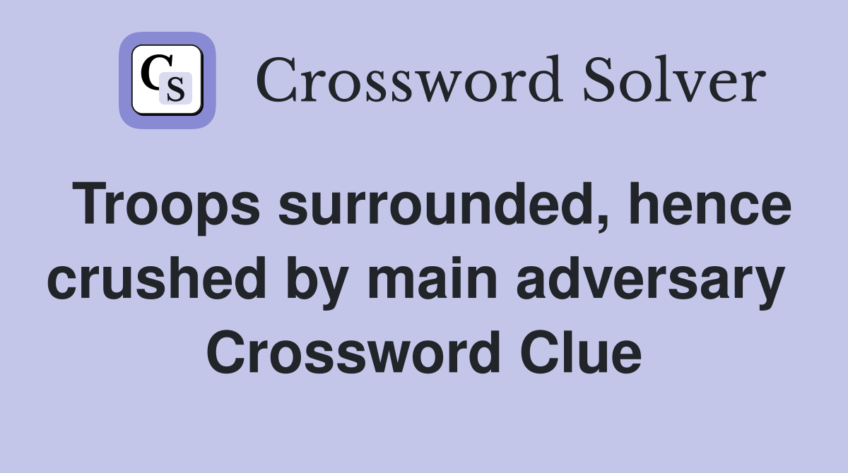 Troops surrounded, hence crushed by main adversary  Crossword Clue
