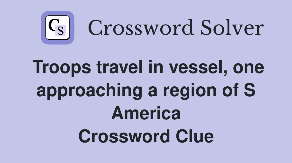 Troops travel in vessel, one approaching a region of S America Crossword Clue