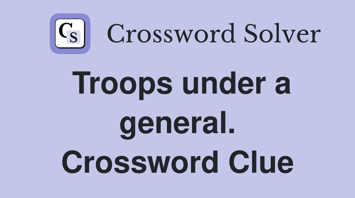 Troops under a general. Crossword Clue