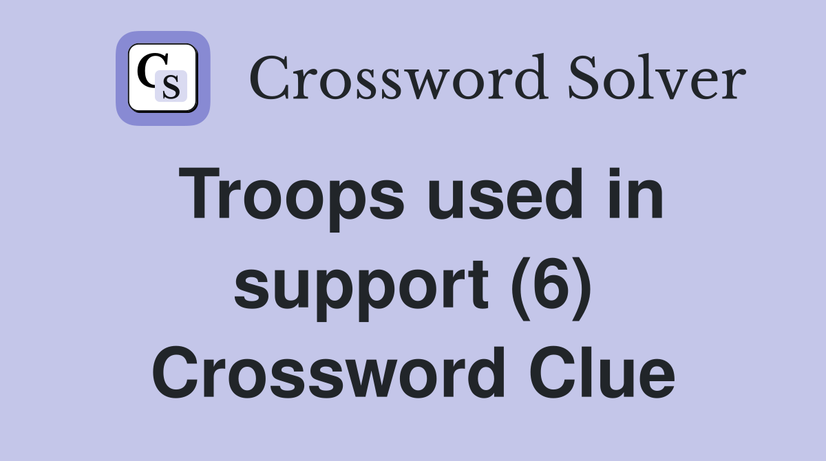 Troops used in support (6) Crossword Clue