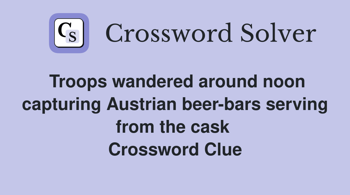 Troops wandered around noon capturing Austrian beer-bars serving from the cask  Crossword Clue