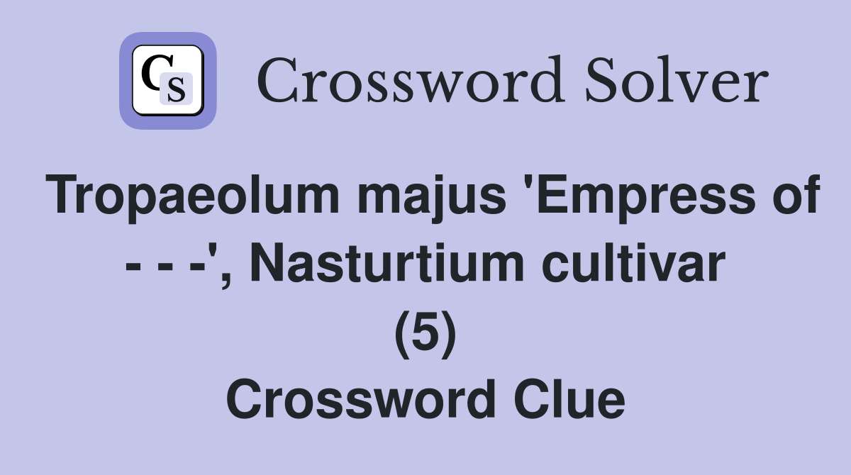 Tropaeolum majus 'Empress of - - -', Nasturtium cultivar (5) Crossword Clue