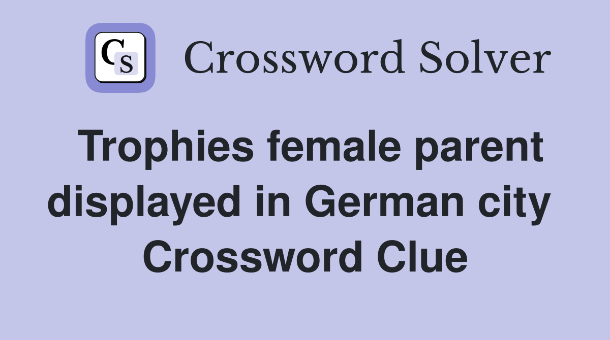 Trophies female parent displayed in German city  Crossword Clue
