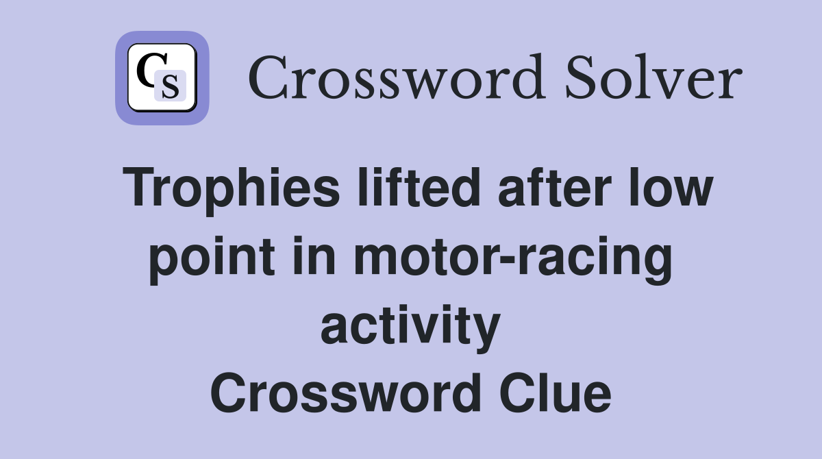 Trophies lifted after low point in motor-racing activity Crossword Clue