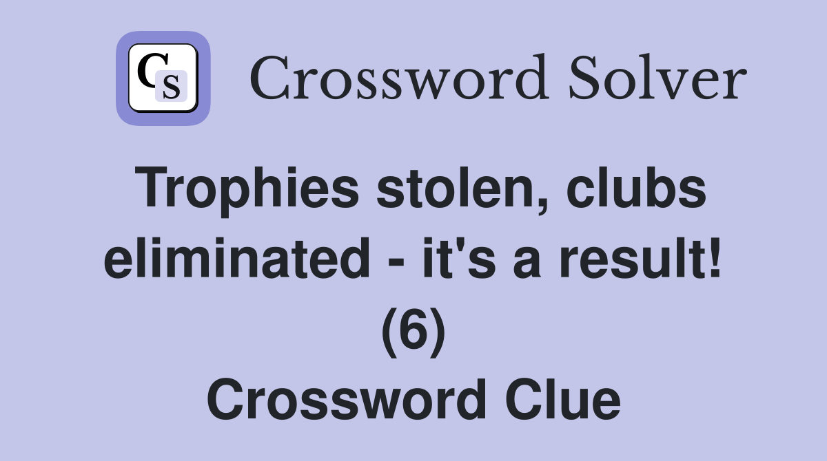 Trophies stolen, clubs eliminated - it's a result! (6) Crossword Clue