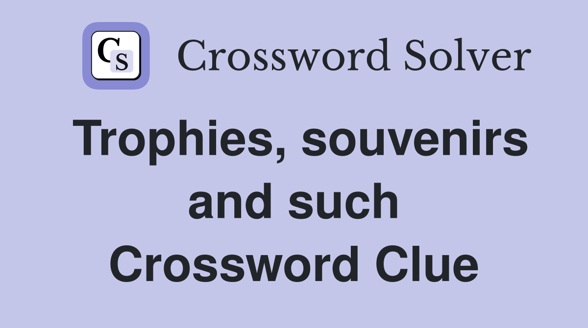 Trophies, souvenirs and such Crossword Clue