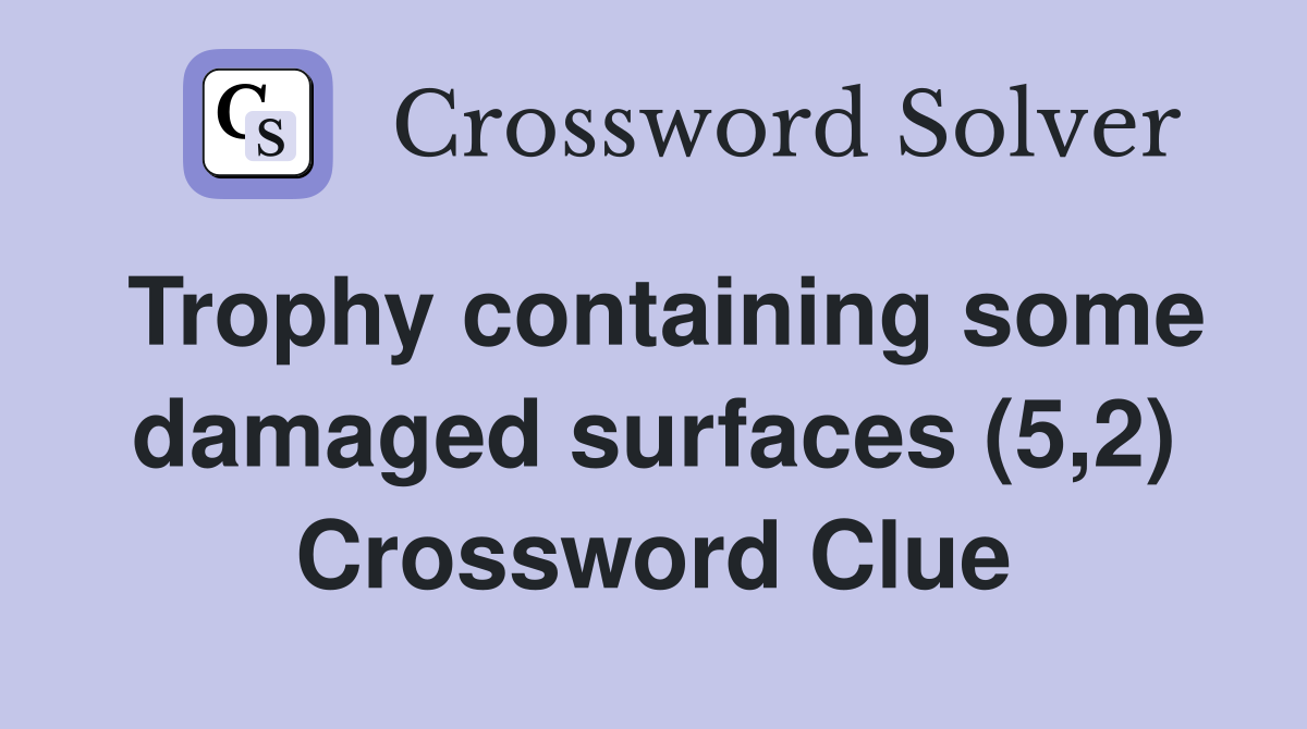 Trophy containing some damaged surfaces (5,2) Crossword Clue